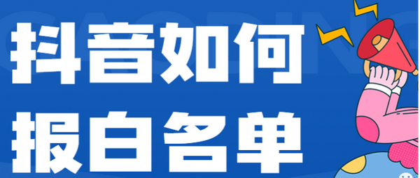 抖音如何报白名单(抖音申请开通白名单的流程)