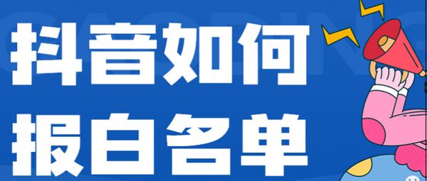 抖音如何报白名单（抖音申请开通白名单的流程）